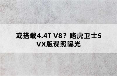 或搭载4.4T V8？路虎卫士SVX版谍照曝光